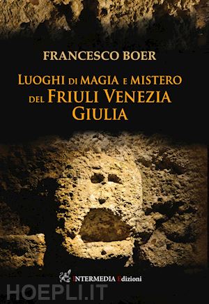 boer francesco - luoghi di magia e mistero del friuli venezia giulia