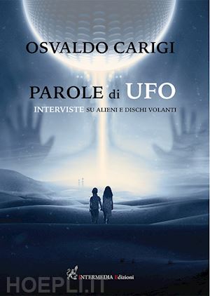 carigi osvaldo - parole di ufo. interviste su alieni e dischi volanti