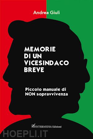 giuli andrea - memorie di un vicesindaco breve. piccolo manuale di non sopravvivenza