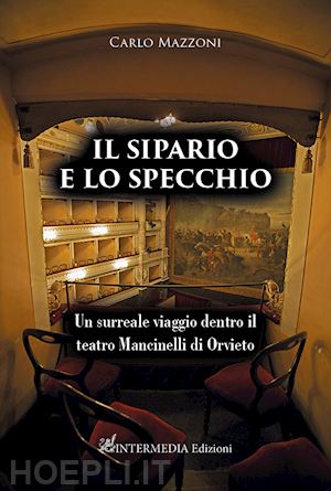 mazzoni carlo - il sipario e lo specchio. un surreale viaggio dentro il teatro mancinelli di orvieto