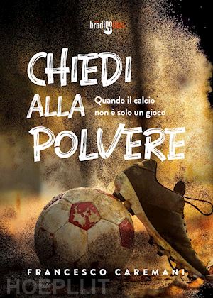 caremani francesco - chiedi alla polvere. quando il calcio non e' solo un gioco