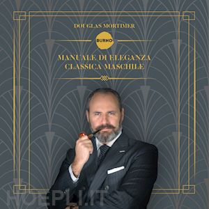 mortimer douglas - manuale di eleganza classica maschile