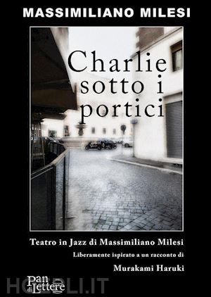 milesi massimiliano - charlie sotto i portici. teatro in jazz