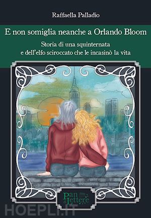 palladio raffaella - e non somiglia neanche a orlando bloom. storia di una squinternata e dell'elfo sciroccato che le incasinò la vita. ediz. illustrata