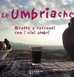 quadraccia mara - le umbriache. ricette e racconti con i vini umbri