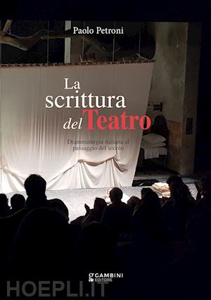 petroni paolo - la scrittura del teatro. drammaturgia italiana al passaggio del secolo