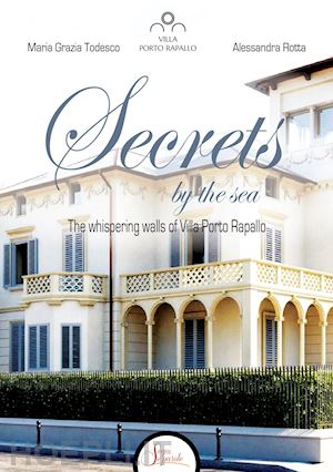 todesco maria grazia; rotta alessandra - secrets by the sea. the whispering walls of villa porto rapallo