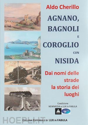 cherillo aldo - agnano, bagnoli e coroglio con nisida. dai nomi delle strade la storia dei luoghi