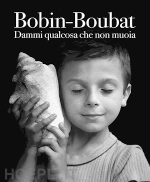 bobin christian; boubat edouard - dammi qualcosa che non muoia