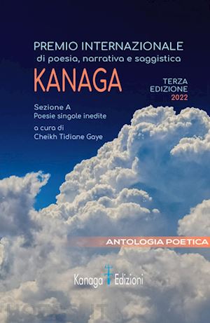 gaye c. t.(curatore) - antologia poetica. terza edizione premio internazionale di poesia kanaga