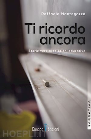 mantegazza raffaele - ti ricordo ancora. storie vere di relazioni educative