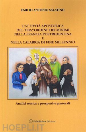 salatino emilio antonio - l'attività apostolica del terz'ordine dei minimi nella francia postridentina e nella calabria di fine millennio. analisi storica e prospettive pastorali