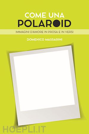 massarini domenico - come una polaroid. immagini d'amore in prosa e in versi