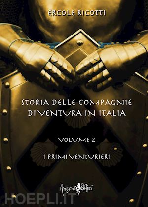 ricotti ercole - storia delle compagnie di ventura in italia. vol. 2: i primi venturieri