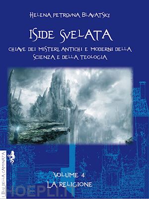 blavatsky helena petrovna - iside svelata. chiave dei misteri antichi e moderni della scienza e della teologia. ediz. integrale. vol. 4: la religione