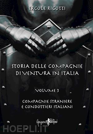 ricotti ercole - storia delle compagnie di ventura in italia. vol. 3: compagnie straniere e condottieri italiani