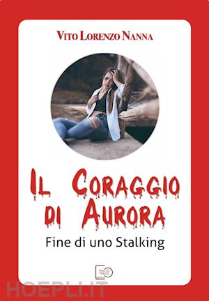 nanna vito lorenzo - il coraggio di aurora. fine di uno stalking