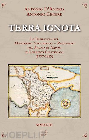 d'andria antonio; cecere antonio - terra ignota. la basilicata nel dizionario geografico - ragionato del regno di napoli di lorenzo giustiniani (1797-1815)