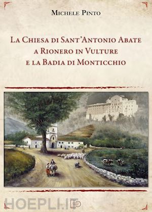 pinto michele - la chiesa di sant'antonio abate a rionero in vulture e la badia di monticchio