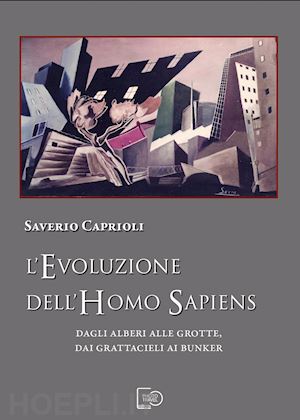 caprioli saverio - l'evoluzione dell'homo sapiens. dagli alberi alle grotte, dai grattacieli ai bunker. nuova ediz.