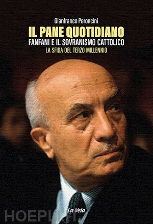 peroncini gianfranco - il pane quotidiano. fanfani e il sovranismo cattolico. la sfida del terzo millennio