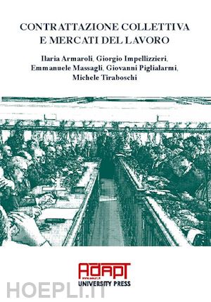 armaroli ilaria; impellizzieri giorgio; massagli emmanuele - contrattazione collettiva e mercati del lavoro