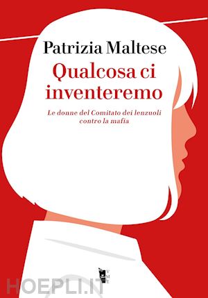 maltese patrizia - qualcosa ci inventeremo. le donne del comitato dei lenzuoli contro la mafia