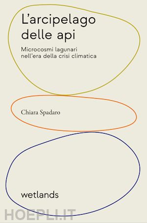 spadaro chiara - l'arcipelago delle api. microcosmi lagunari nell'era della crisi climatica