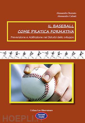 bozzato alessandro; calzati alessandro - il baseball come pratica formativa. prevenzione e abilitazione dei disturbi dello sviluppo