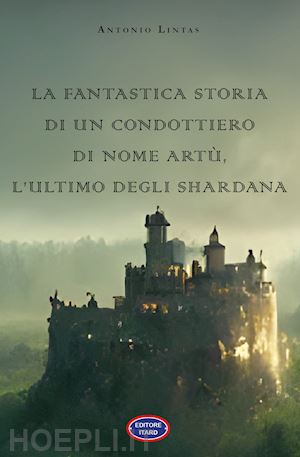 lintas antonio - la fantastica storia di un condottiero chiamato artù, l'ultimo degli shardana