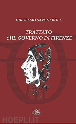 savonarola girolamo - trattato sul governo di firenze