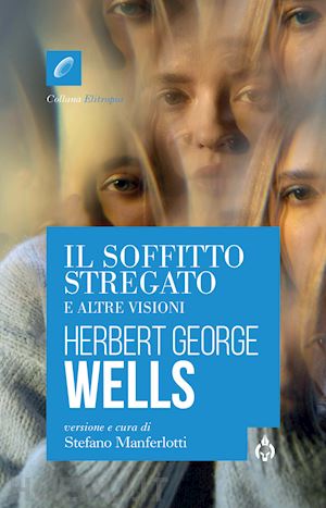 wells herbert george; manferlotti s. (curatore) - il soffitto stregato e altre visioni