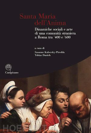 daniels t.(curatore); kubersky-piredda s.(curatore) - santa maria dell'anima. dinamiche sociali e arte di una comunità straniera a roma tra '400 e '600. ediz. illustrata