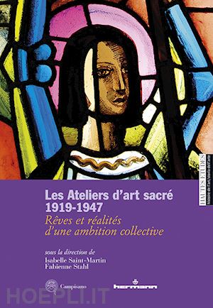 saint-martin i.(curatore); stahl f.(curatore) - les ateliers d'art sacré 1919-1947. rêves et réalités d'un ambition collective