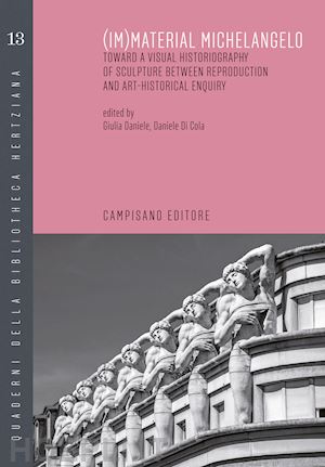 di cola d.(curatore); daniele g.(curatore) - (im)material michelangelo. toward a visual historiography of sculpture between reproduction and art-historical enquiry. ediz. italiana e inglese