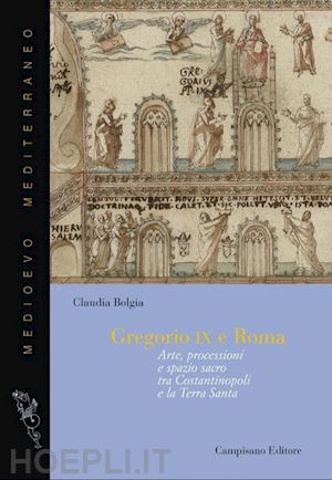 bolgia claudia - gregorio ix e roma. arte, processioni e spazio sacro tra costantinopoli e la terra santa