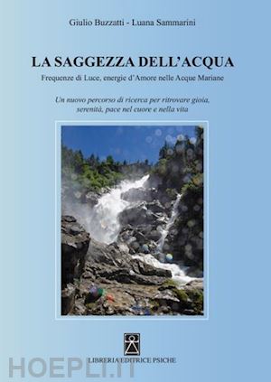 buzzatti giulio; sammarini luana - saggezza dell'acqua. frequenze di luce, energie d'amore nelle acque mariane