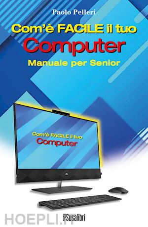 pelleri paolo - com'è facile il tuo computer. manuale per senior