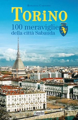 carnisio rosanna - torino. 100 meraviglie della città sabauda