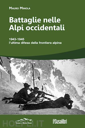 minola mauro - battaglie nelle alpi occidentali. (251) 1943-1945 l'ultima difesa della frontiera alpina