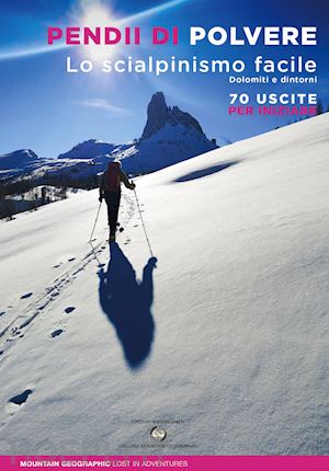 mountain geographic - pendii di polvere. lo scialpinismo facile. dolomiti e dintorni. 70 uscite per in