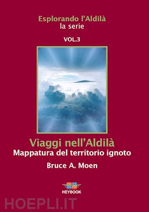 moen bruce a. - viaggi nell'aldila'. mappatura del territorio ignoto. esplorando l'aldila'. vol.