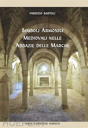 bartoli fabrizio - simboli armonici medievali nelle abbazie delle marche