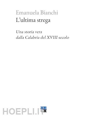 bianchi emanuela - l'ultima strega. una storia vera dalla calabria del xviii secolo