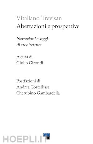 trevisan vitaliano; girondi g. (curatore) - aberrazioni e prospettive. narrazioni e saggi di architettura