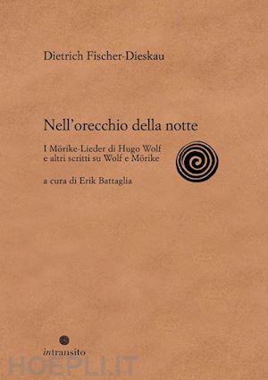 fischer-dieskau dietrich; battaglia e. (curatore) - nell'orecchio della notte. i morike-lieder di hugo wolf e altri scritti su wolf