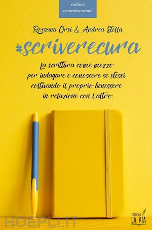 orsi rossana; stella andrea - scriverecura. la scrittura come mezzo per indagare e conoscere sé stessi coltivando il proprio benessere in relazione con l'altro