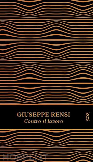 rensi giuseppe - contro il lavoro. ediz. ampliata