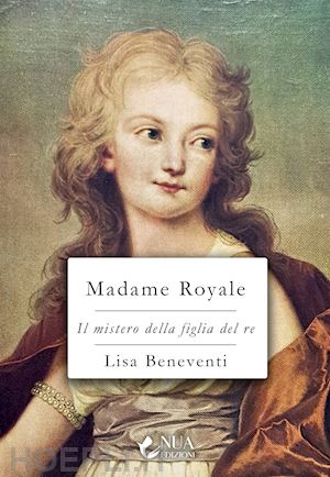 beneventi lisa - madame royale. il mistero della figlia del re