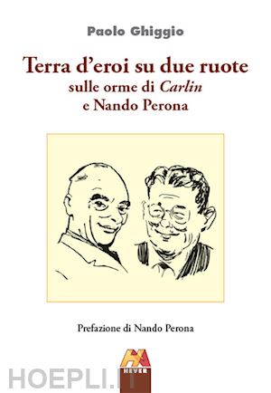 ghiggio paolo - terra d'eroi su due ruote. sulle orme di carlin e nando perona